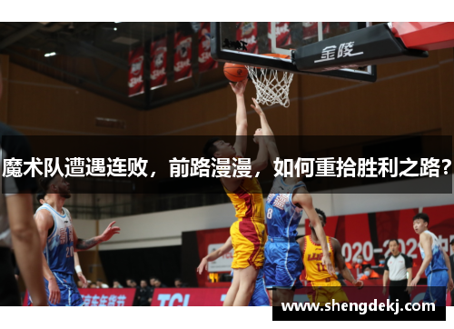 魔术队遭遇连败，前路漫漫，如何重拾胜利之路？