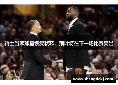 骑士当家球星恢复状态，预计将在下一场比赛复出