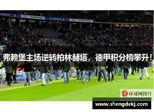 弗赖堡主场逆转柏林赫塔，德甲积分榜攀升！