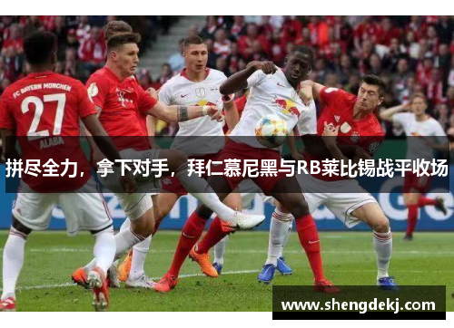 拼尽全力，拿下对手，拜仁慕尼黑与RB莱比锡战平收场