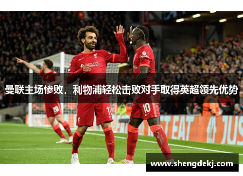 曼联主场惨败，利物浦轻松击败对手取得英超领先优势