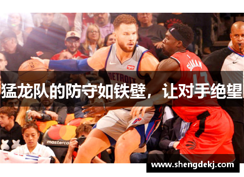 猛龙队的防守如铁壁，让对手绝望