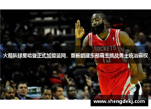 火箭队球星哈登正式加盟篮网，重新组建东部霸主挑战勇士统治霸权