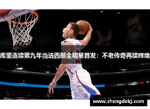 库里连续第九年当选西部全明星首发：不老传奇再续辉煌