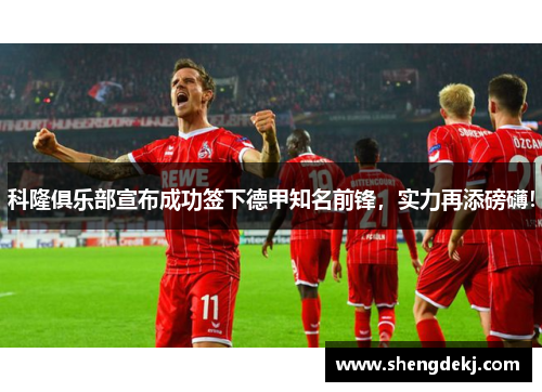 科隆俱乐部宣布成功签下德甲知名前锋，实力再添磅礴！