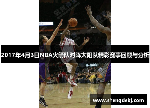 2017年4月3日NBA火箭队对阵太阳队精彩赛事回顾与分析