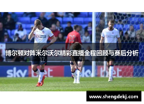 博尔顿对阵米尔沃尔精彩直播全程回顾与赛后分析