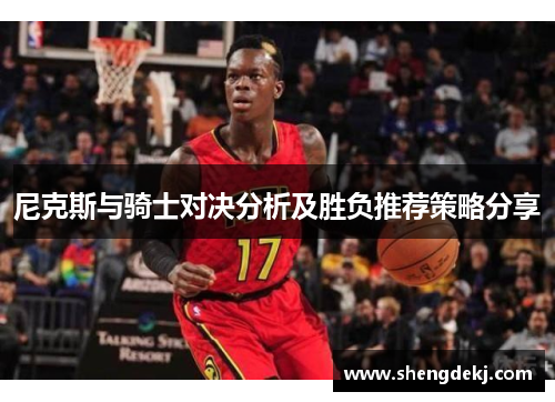 尼克斯与骑士对决分析及胜负推荐策略分享