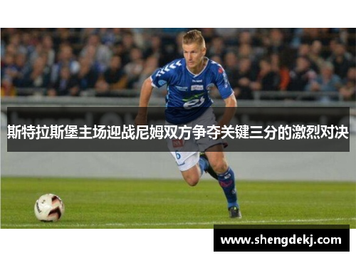 斯特拉斯堡主场迎战尼姆双方争夺关键三分的激烈对决