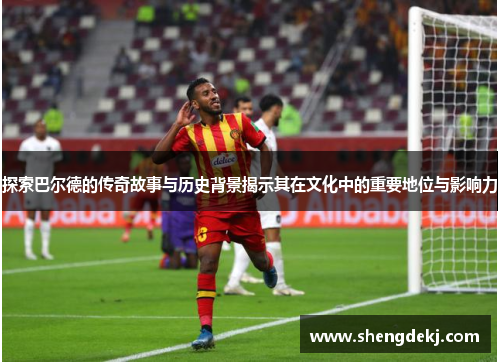 探索巴尔德的传奇故事与历史背景揭示其在文化中的重要地位与影响力