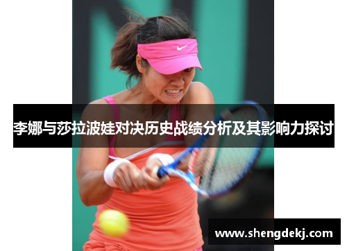 李娜与莎拉波娃对决历史战绩分析及其影响力探讨
