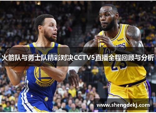 火箭队与勇士队精彩对决CCTV5直播全程回顾与分析