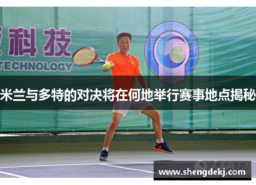 米兰与多特的对决将在何地举行赛事地点揭秘