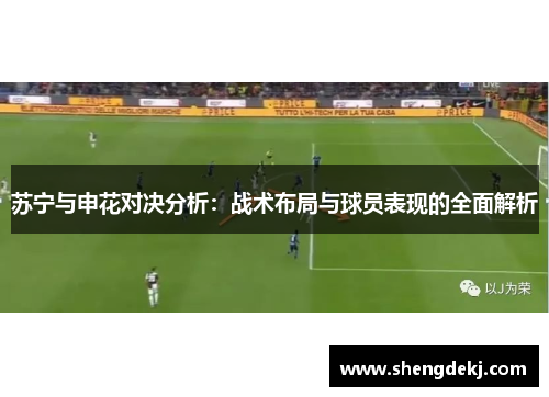 苏宁与申花对决分析：战术布局与球员表现的全面解析