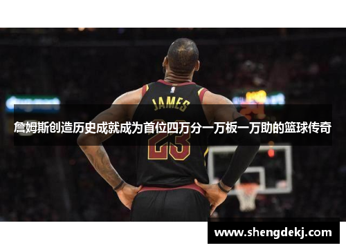詹姆斯创造历史成就成为首位四万分一万板一万助的篮球传奇