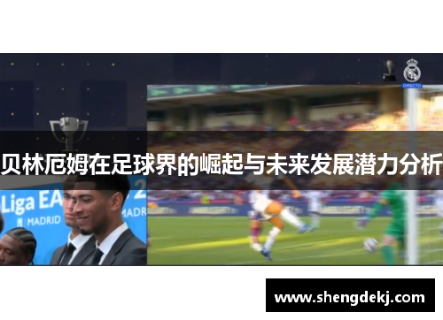 贝林厄姆在足球界的崛起与未来发展潜力分析