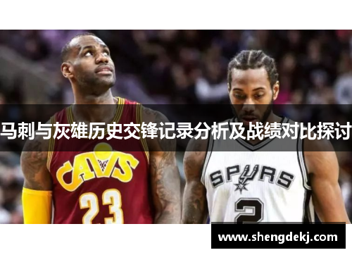 马刺与灰雄历史交锋记录分析及战绩对比探讨