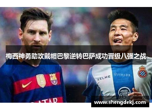 梅西神勇助攻戴帽巴黎逆转巴萨成功晋级八强之战