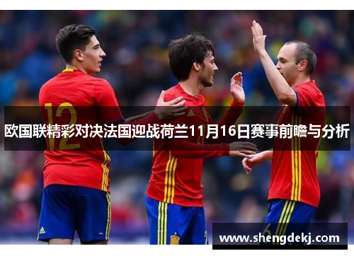欧国联精彩对决法国迎战荷兰11月16日赛事前瞻与分析