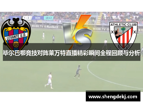 毕尔巴鄂竞技对阵莱万特直播精彩瞬间全程回顾与分析 毕尔巴鄂竞技对阵莱万特直播精彩瞬间全程回顾与分析