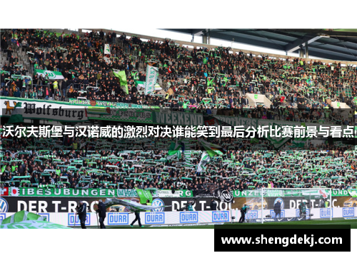 沃尔夫斯堡与汉诺威的激烈对决谁能笑到最后分析比赛前景与看点