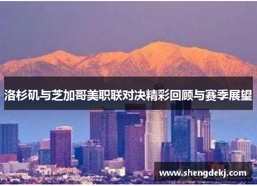 洛杉矶与芝加哥美职联对决精彩回顾与赛季展望