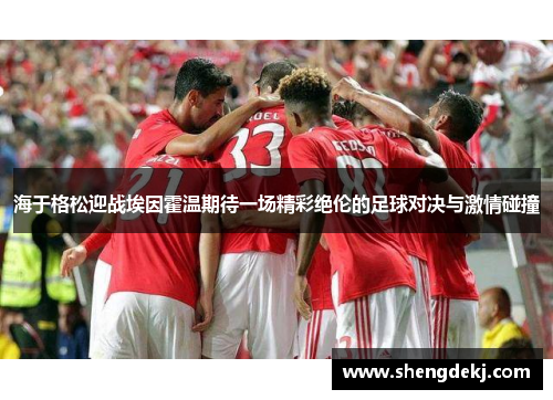 海于格松迎战埃因霍温期待一场精彩绝伦的足球对决与激情碰撞
