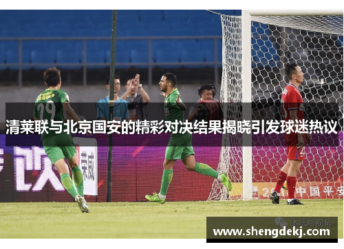 清莱联与北京国安的精彩对决结果揭晓引发球迷热议