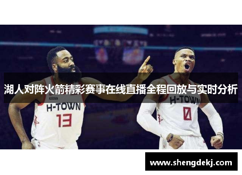 湖人对阵火箭精彩赛事在线直播全程回放与实时分析
