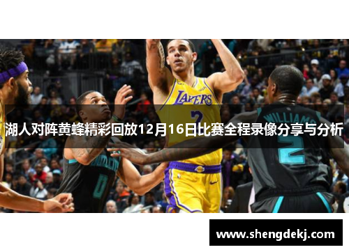 湖人对阵黄蜂精彩回放12月16日比赛全程录像分享与分析