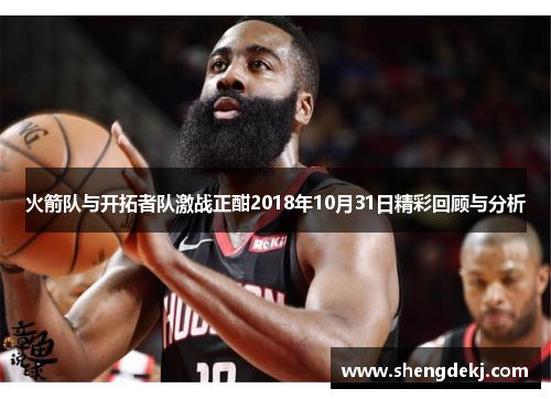 火箭队与开拓者队激战正酣2018年10月31日精彩回顾与分析