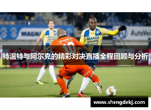 特温特与阿尔克的精彩对决直播全程回顾与分析