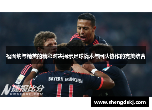 福图纳与精英的精彩对决揭示足球战术与团队协作的完美结合