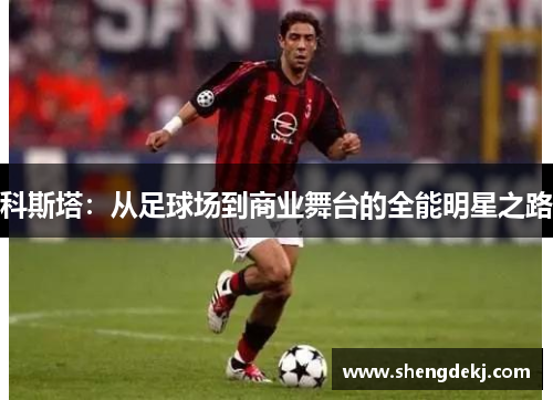 科斯塔：从足球场到商业舞台的全能明星之路