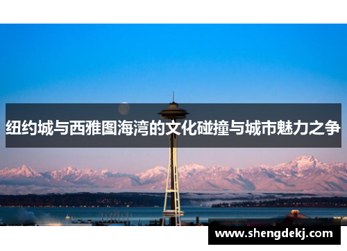 纽约城与西雅图海湾的文化碰撞与城市魅力之争